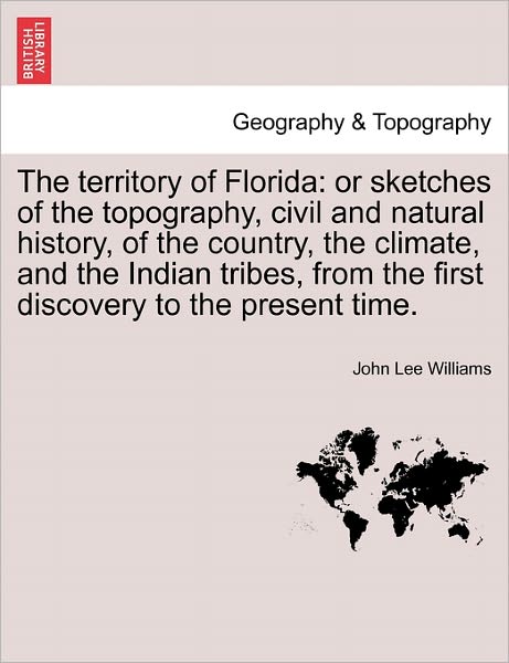 Cover for John Lee Williams · The Territory of Florida: or Sketches of the Topography, Civil and Natural History, of the Country, the Climate, and the Indian Tribes, from the (Taschenbuch) (2011)