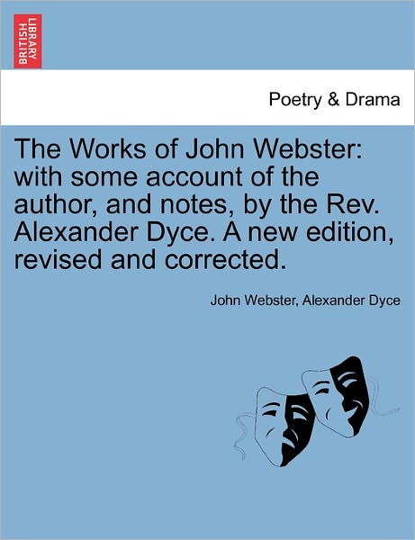 Cover for John Webster · The Works of John Webster: with Some Account of the Author, and Notes, by the Rev. Alexander Dyce. a New Edition, Revised and Corrected. (Taschenbuch) (2011)