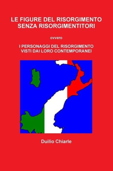 Cover for Duilio Chiarle · Le Figure Del Risorgimento Senza Risorgimentitori Ovvero I Personaggi Del Risorgimento Visti Dai Loro Contemporanei (Paperback Book) [Italian edition] (2014)