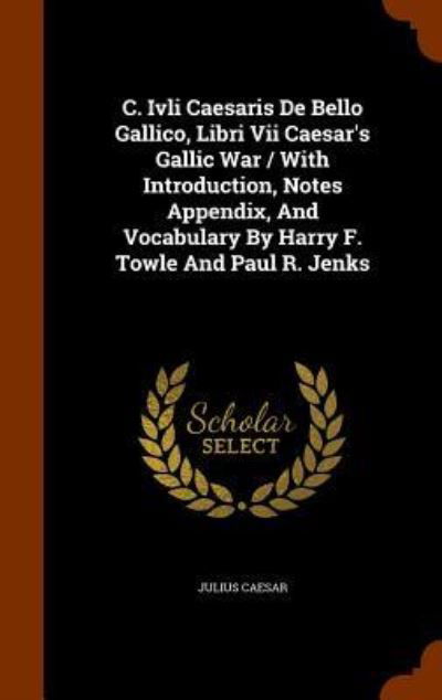 Cover for Julius Caesar · C. Ivli Caesaris de Bello Gallico, Libri VII Caesar's Gallic War / With Introduction, Notes Appendix, and Vocabulary by Harry F. Towle and Paul R. Jenks (Hardcover Book) (2015)