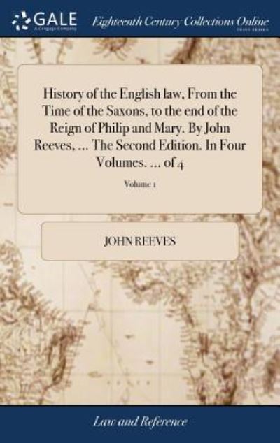 History of the English Law, from the Time of the Saxons, to the End of the Reign of Philip and Mary. by John Reeves, ... the Second Edition. in Four Volumes. ... of 4; Volume 1 - John Reeves - Books - Gale Ecco, Print Editions - 9781379555339 - April 18, 2018