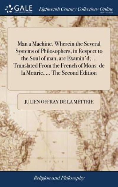 Cover for Julien Offray De La Mettrie · Man a Machine. Wherein the Several Systems of Philosophers, in Respect to the Soul of Man, Are Examin'd; ... Translated from the French of Mons. de la Mettrie, ... the Second Edition (Inbunden Bok) (2018)