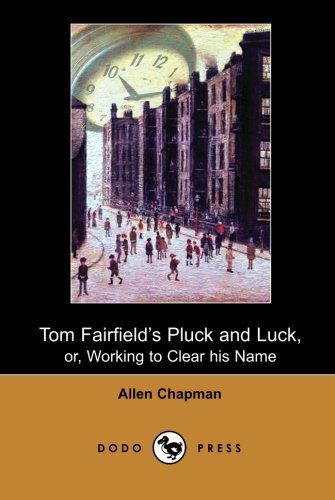 Tom Fairfield's Pluck and Luck, Or, Working to Clear His Name (Dodo Press): One of a Series of Children's Adventure Stories by Allen Chapman - the ... Books for Young People Published Since 1905. - Allen Chapman - Kirjat - Dodo Press - 9781406514339 - keskiviikko 17. tammikuuta 2007