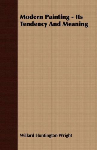 Modern Painting: Its Tendency and Meaning - Willard Huntington Wright - Books - Patterson Press - 9781406738339 - September 18, 2007
