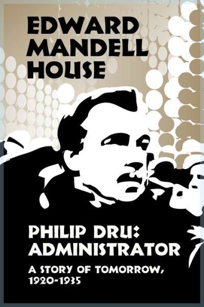 Cover for Edward Mandell House · Philip Dru : Administrator A Story of Tomorrow, 1920-1935 (Paperback Book) (2010)