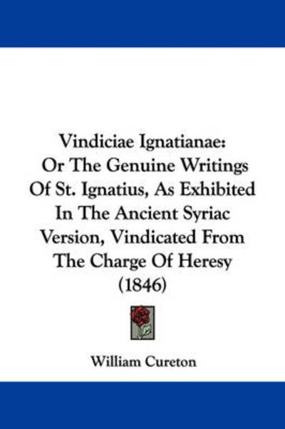 Vindiciae Ignatianae: or the Genuine Writings of St. Ignatius, As Exhibited in the Ancient Syriac Version, Vindicated from the Charge of Her - William Cureton - Książki - Kessinger Publishing - 9781437361339 - 10 grudnia 2008