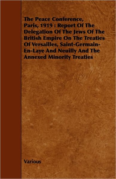 The Peace Conference, Paris, 1919: Report of the Delegation of the Jews of the British Empire on the Treaties of Versailles, Saint-germain-en-laye and - V/A - Books - Grant Press - 9781443751339 - October 7, 2008