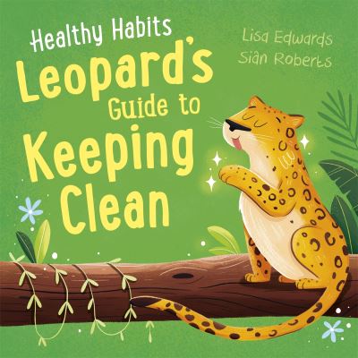 Healthy Habits: Leopard's Guide to Keeping Clean - Healthy Habits - Lisa Edwards - Bøger - Hachette Children's Group - 9781445182339 - 8. december 2022