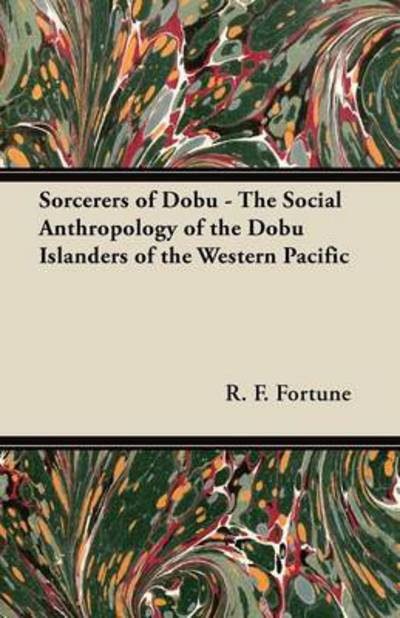 Sorcerers of Dobu - the Social Anthropology of the Dobu Islanders of the Western Pacific - R F Fortune - Books - Narahari Press - 9781447456339 - May 22, 2012