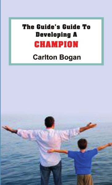 Cover for Carlton Bogan · Guide's Guide to Developing a CHAMPION (Book) (2011)