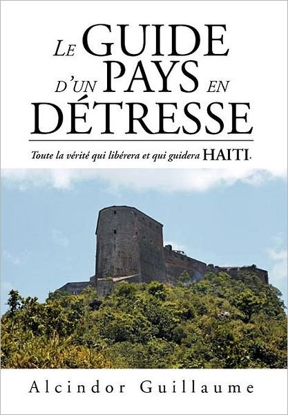 Cover for Alcindor Guillaume · Le Guide D'un Pays en D Tresse: Toute La V Rit Qui Lib Rera et Qui Guidera Haiti. (Hardcover Book) [French edition] (2012)