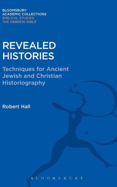 Cover for Robert Hall · Revealed Histories: Techniques for Ancient Jewish and Christian Historiography - Bloomsbury Academic Collections: Biblical Studies (Hardcover Book) (2015)