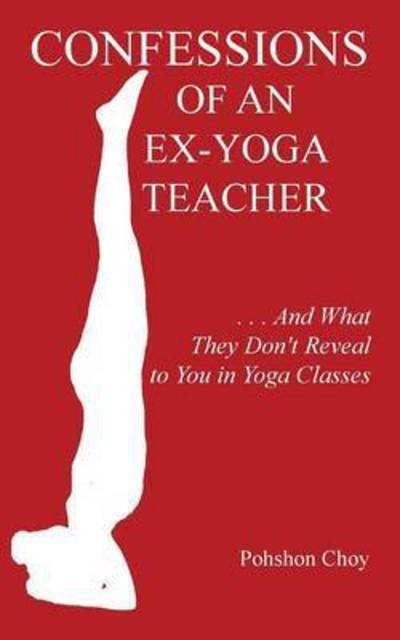 Cover for Pohshon Choy · Confessions of an Ex-yoga Teacher: . . . and What They Don't Reveal to You in Yoga Classes (Taschenbuch) (2014)