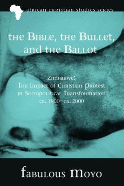 Cover for Fabulous Moyo · The Bible, the Bullet, and the Ballot: Zimbabwe: The Impact of Christian Protest in Sociopolitical Transformation, Ca. 1900-Ca. 2000 - African Christian Studies (Hardcover Book) (2015)