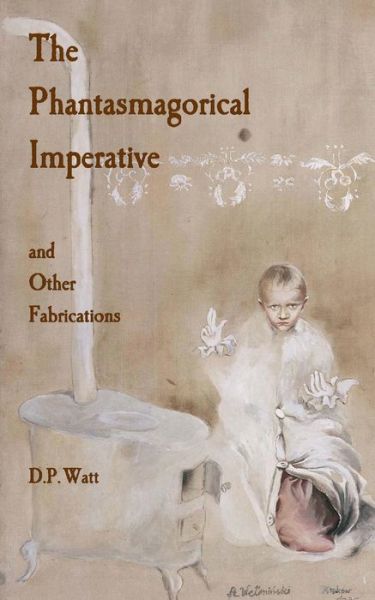 Cover for D P Watt · The Phantasmagorical Imperative: and Other Fabrications (Paperback Book) (2015)