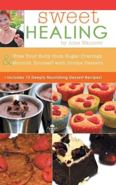 Cover for Ame Wauters · Sweet Healing: Free Your Body from Sugar Cravings and Nourish Yourself with Divine Dessert (Hardcover Book) (2015)