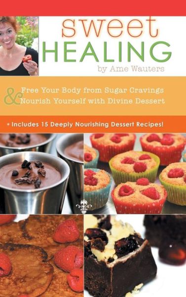 Cover for Ame Wauters · Sweet Healing: Free Your Body from Sugar Cravings and Nourish Yourself with Divine Dessert (Innbunden bok) (2015)