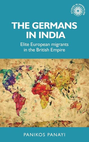 Cover for Panikos Panayi · The Germans in India: Elite European Migrants in the British Empire - Studies in Imperialism (Hardcover Book) (2017)