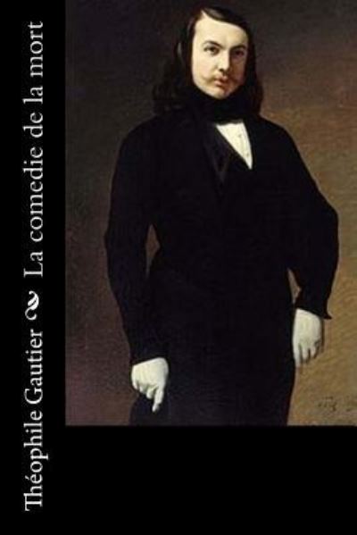 La Comedie de la Mort - Theophile Gautier - Books - Createspace Independent Publishing Platf - 9781540825339 - December 5, 2016