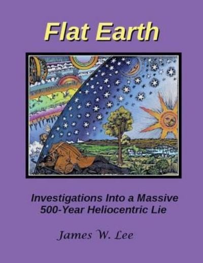 Flat Earth; Investigations Into a Massive 500-Year Heliocentric Lie - James W Lee - Kirjat - CreateSpace Independent Publishing Platf - 9781542805339 - lauantai 25. maaliskuuta 2017
