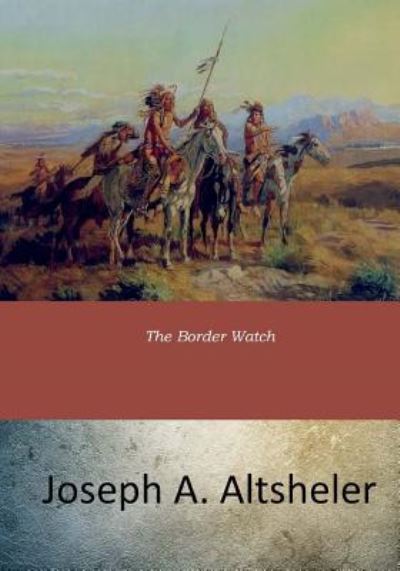 The Border Watch - Joseph A Altsheler - Livros - Createspace Independent Publishing Platf - 9781546922339 - 30 de maio de 2017