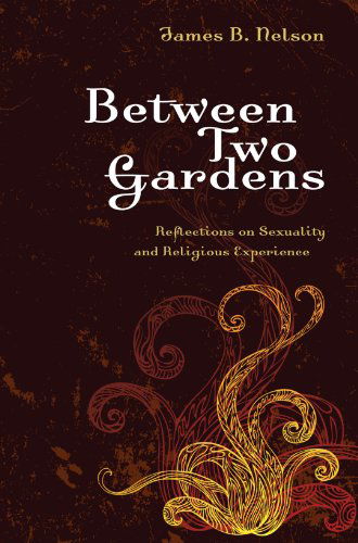 Between Two Gardens: Reflections on Sexuality and Religious Experience - James B. Nelson - Books - Wipf & Stock Pub - 9781556356339 - May 1, 2008