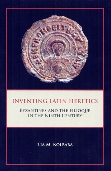 Cover for Tia M Kolbaba · Inventing Latin Heretics: Byzantines and the Filioque in the Ninth Century - Research in Medieval and Early Modern Culture (Hardcover Book) (2008)
