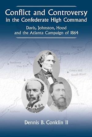 Cover for Dennis B Conklin II · Conflict and Controversy in the Confederate High Command: Davis, Johnston, Hood and the Atlanta Campaign of 1864 (Hardcover Book) (2025)