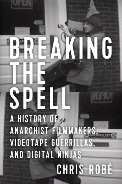 Cover for Chris Robe · Breaking The Spell: A History of Anarchist Filmmakers, Videotape Guerrillas, and Digital Ninjas (Paperback Book) (2017)