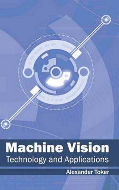 Machine Vision: Technology and Applications - Alexander Toker - Books - Clanrye International - 9781632403339 - January 14, 2015