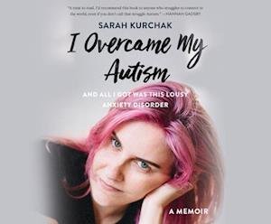 Cover for Sarah Kurchak · I Overcame My Autism and All I Got Was This Lousy Anxiety Disorder (CD) (2021)