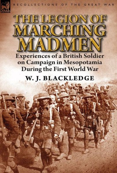 Cover for W J Blackledge · The Legion of Marching Madmen: Experiences of a British Soldier on Campaign in Mesopotamia During the First World War (Inbunden Bok) (2014)