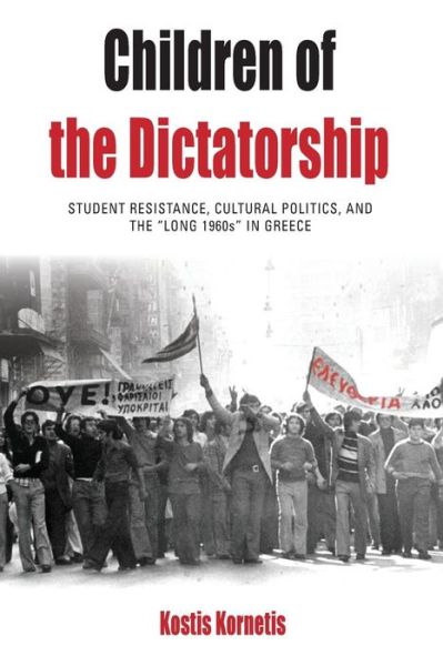 Cover for Kostis Kornetis · Children of the Dictatorship: Student Resistance, Cultural Politics and the 'Long 1960s' in Greece - Protest, Culture &amp; Society (Paperback Book) (2015)