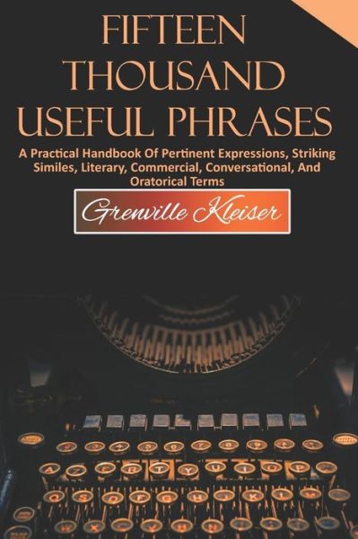 Cover for Grenville Kleiser · Fifteen Thousand Useful Phrases A Practical Handbook Of Pertinent Expressions, Striking Similes, Literary, Commercial, Conversational, And Oratorical Terms (Paperback Book) (2019)