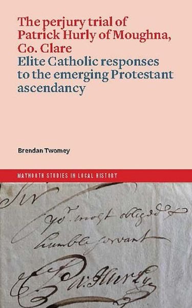Cover for Brendan Twomey · The perjury trial of Patrick Hurly of Moughna, Co. Clare: elite Catholic responses to the emerging Protestant ascendancy - Maynooth Studies in Local History (Paperback Book) (2024)