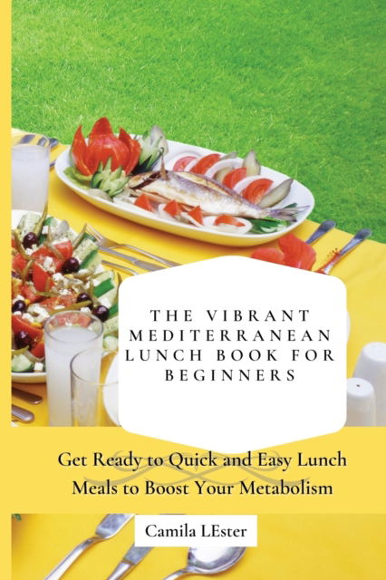 Cover for Camila Lester · The Vibrant Mediterranean Lunch Book for Beginners: Get Ready to Quick and Easy Lunch Meals to Boost Your Metabolism (Paperback Book) (2021)