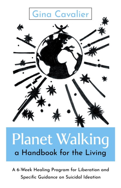 Planet Walking, a Handbook for the Living: A 6-Week Healing Program for Liberation and Specific Guidance on Suicidal Ideation - Cavalier, Gina Cavalier, - Bøger - O-Books - 9781803418339 - 9. december 2025