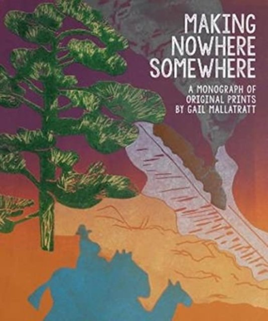 Cover for Gail Mallatratt · Making Nowhere Somewhere: A Monograph of Original Prints (Hardcover Book) (2022)