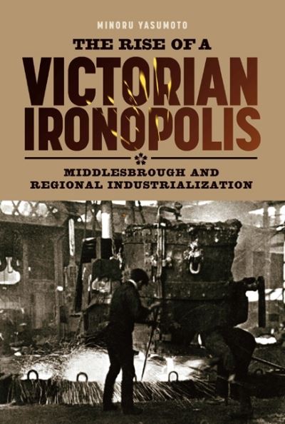 Cover for Minoru Yasumoto · The Rise of a Victorian Ironopolis (Hardcover Book) (2011)