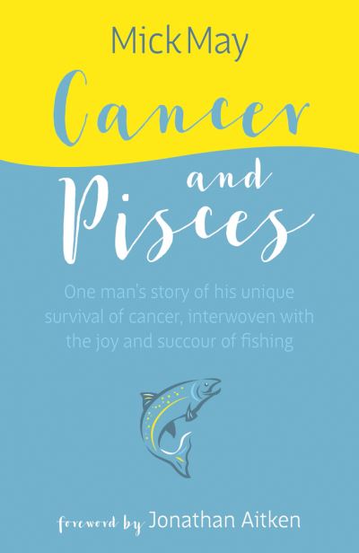 Cover for May, Mick, OBE · Cancer and Pisces: One man's story of his unique survival of cancer, interwoven with the joy and succour of fishing (Hardcover Book) (2020)