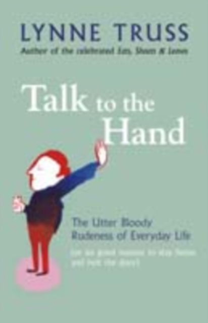 Cover for Lynne Truss · Talk to the Hand: The Utter Bloody Rudeness of Everyday Life (or Six Good Reasons to Stay Home and Bolt the Door) (Hardcover Book) (2005)