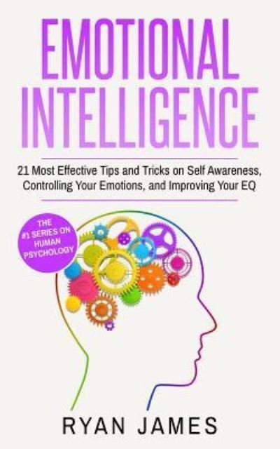 Cover for Ryan James · Emotional Intelligence: 21 Most Effective Tips and Tricks on Self Awareness, Controlling Your Emotions, and Improving Your EQ (Emotional Intelligence Series) (Volume 5) (Taschenbuch) (2019)