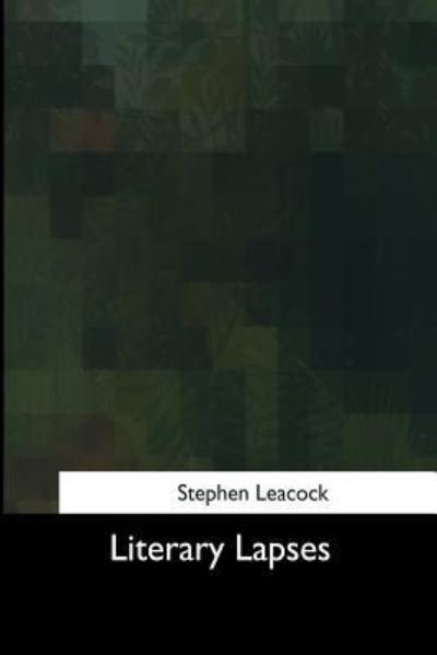 Literary Lapses - Stephen Leacock - Libros - Createspace Independent Publishing Platf - 9781975957339 - 9 de octubre de 2017