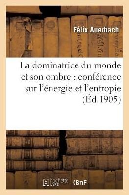 Cover for Auerbach-f · La Dominatrice Du Monde et Son Ombre: Conference Sur L'energie et L'entropie (Paperback Book) (2016)