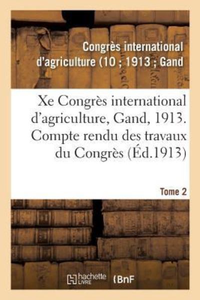 Xe Congres International d'Agriculture, Gand, 1913. Tome 2 - Congrès International d'Agriculture - Books - Hachette Livre - BNF - 9782019960339 - March 1, 2018