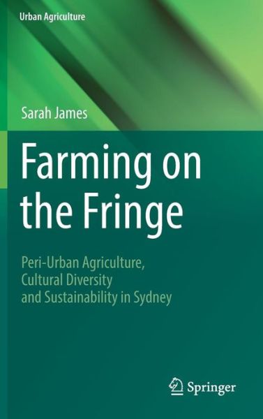 Cover for Sarah James · Farming on the Fringe: Peri-Urban Agriculture, Cultural Diversity and Sustainability in Sydney - Urban Agriculture (Hardcover Book) [1st ed. 2016 edition] (2016)