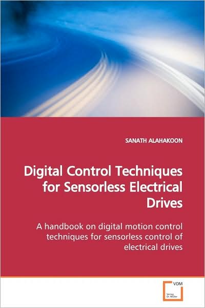 Cover for Sanath Alahakoon · Digital Control Techniques for Sensorless Electrical Drives: a Handbook on Digital Motion Control Techniques for Sensorless Control of Electrical Drives (Paperback Book) (2009)