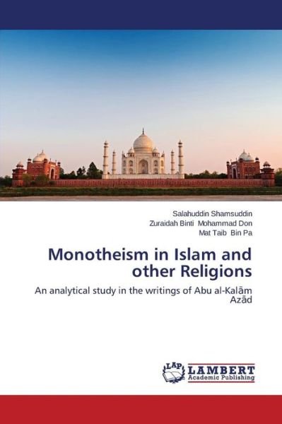 Monotheism in Islam and Other Religions: an Analytical Study in the Writings of Abu Al-kalam Azad - Mat Taib Bin Pa - Books - LAP LAMBERT Academic Publishing - 9783659596339 - September 4, 2014
