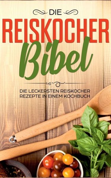 Die Reiskocher Bibel: Die leckersten Reiskocher Rezepte in einem Kochbuch - Lutz Fingerhut - Books - Books on Demand - 9783751920339 - April 24, 2020