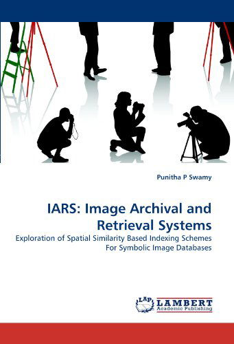 Cover for Punitha P Swamy · Iars: Image Archival and Retrieval Systems: Exploration of Spatial Similarity Based Indexing Schemes for Symbolic Image Databases (Paperback Book) (2011)